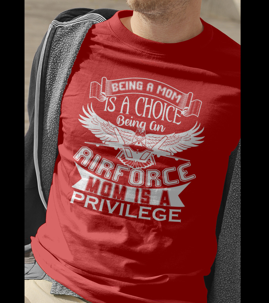 Being A Mom Is A Choice Being An Air Force Mom Is A Privilege T-Shirt