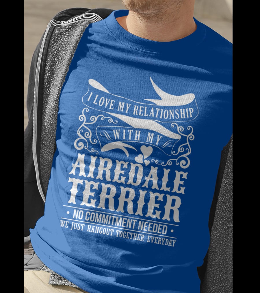 I Love My Relationship With My Airedale Terrier No Commitment Needed We Just Hangout Together Everyday T-Shirt