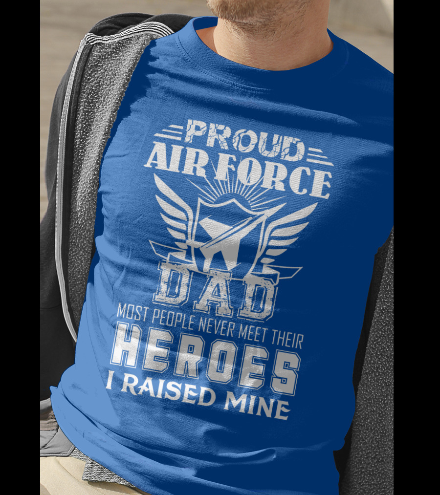 Proud Air Force Dad Most People Never Meet Their Heroes I Raised Mine T-Shirt