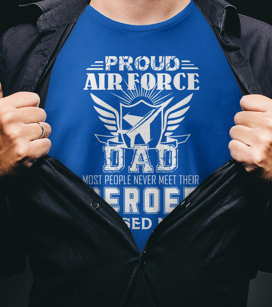 Proud Air Force Dad Most People Never Meet Their Heroes I Raised Mine T-Shirt