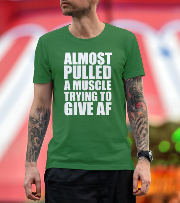 Premium T-Shirt: Almost Pulled A Muscle Trying To Give AF Bold White Text on Green T-Shirt Almost Pulled A Muscle Trying To Give AF Bold White Text on Green T-Shirt