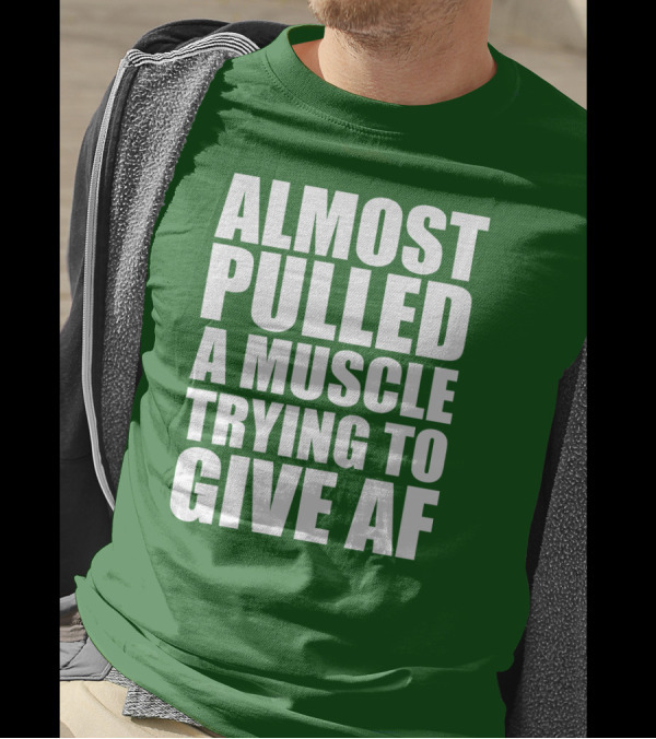 Almost Pulled A Muscle Trying To Give AF Bold White Text On Green T-Shirt
