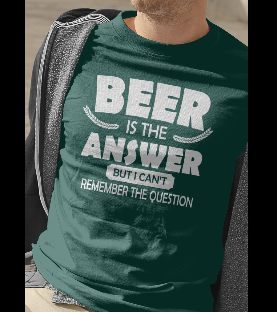 Beer Is The Answer But I Can't Remember The Question Witty Phrase T-Shirt