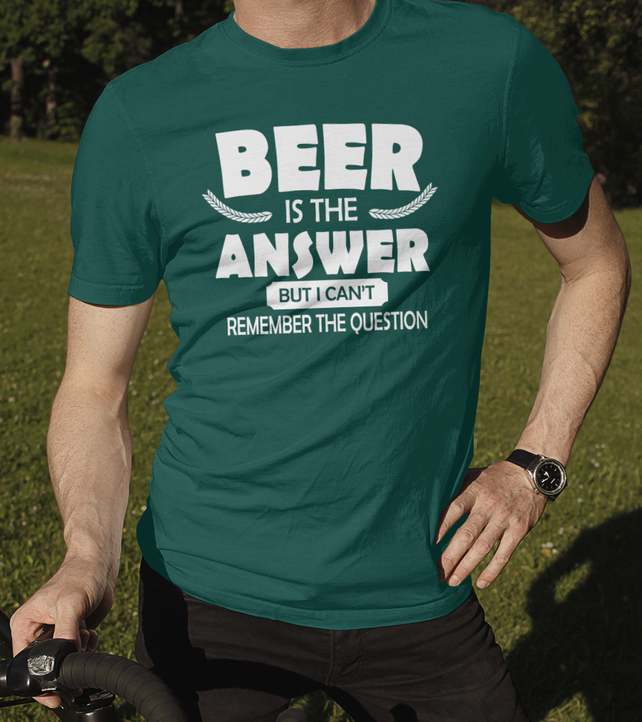 Beer Is The Answer But I Can't Remember The Question Witty Phrase T-Shirt