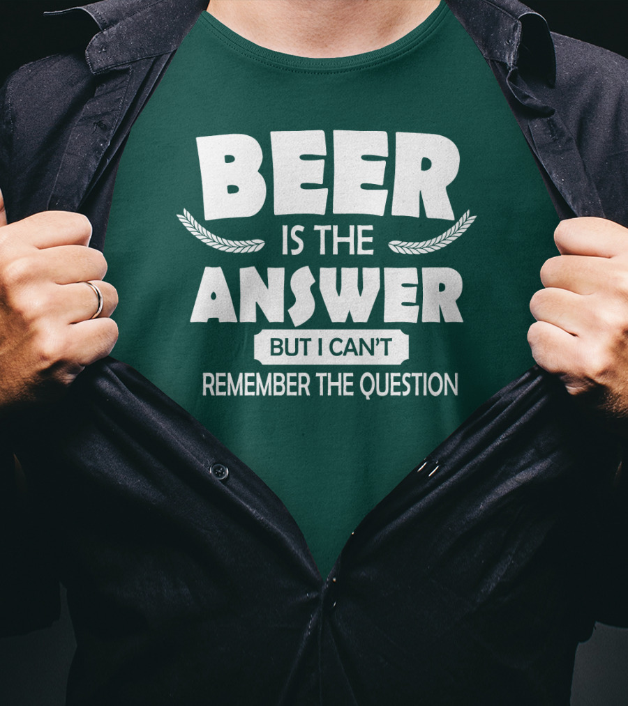 Beer Is The Answer But I Can't Remember The Question Witty Phrase T-Shirt