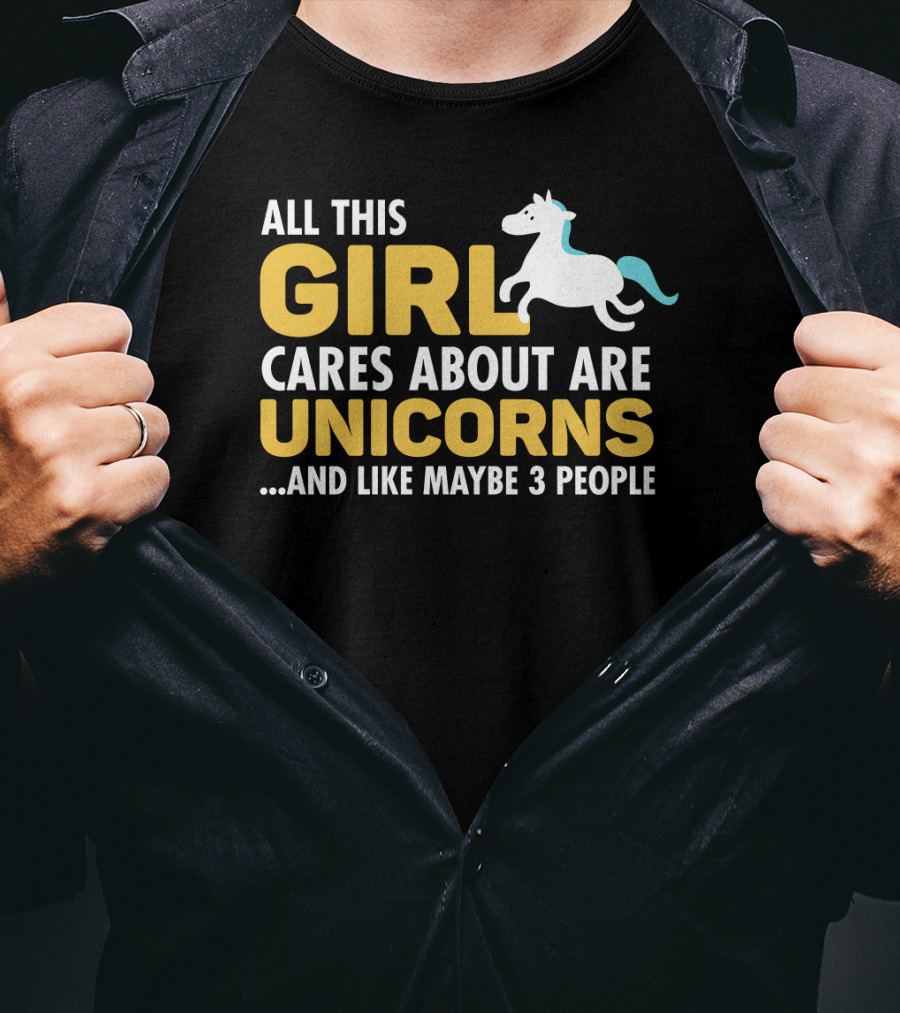 All This Girl Cares About Are Unicorns And Like Maybe 3 People T-Shirt