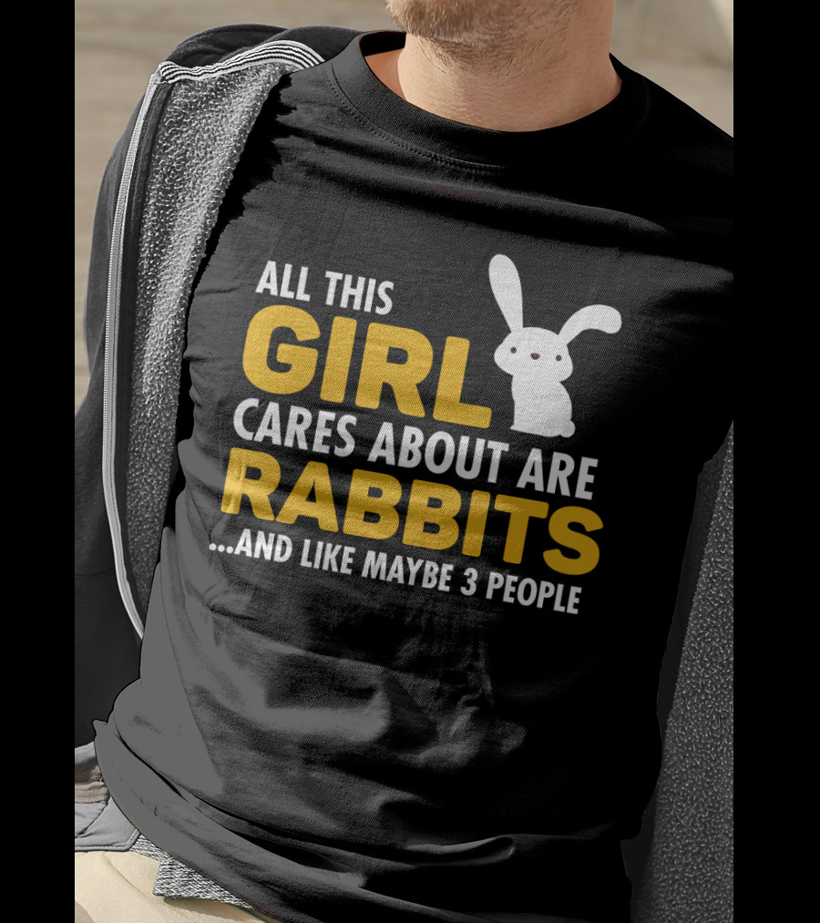 All This Girl Cares About Are Rabbits And Like Maybe 3 People T-Shirt