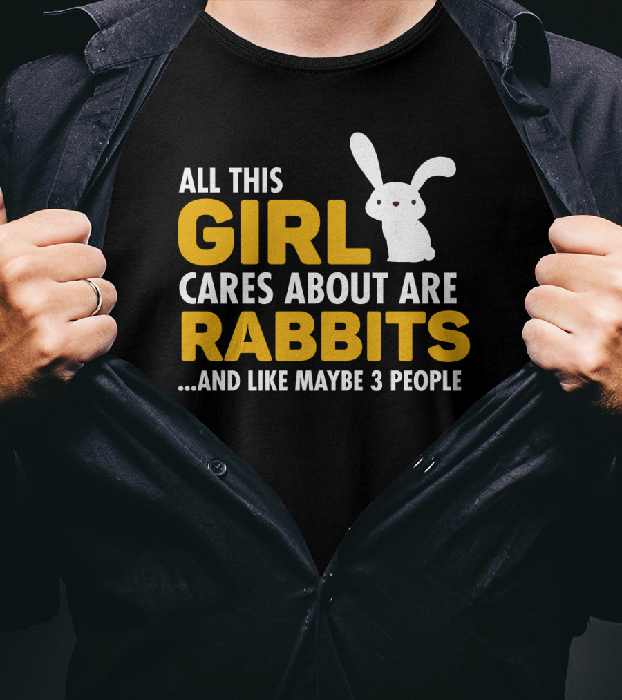 All This Girl Cares About Are Rabbits And Like Maybe 3 People T-Shirt