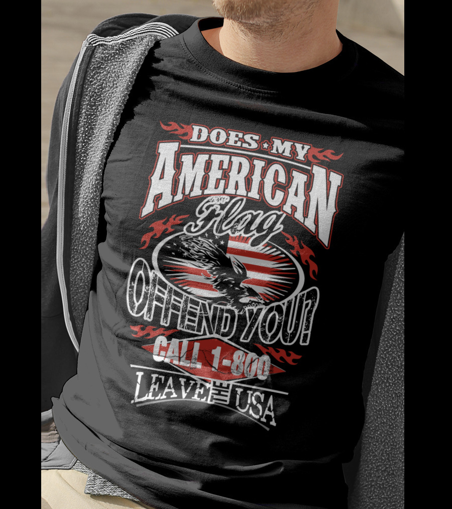 Does My American Flag Offend You Call 1-800 Leave The USA T-Shirt