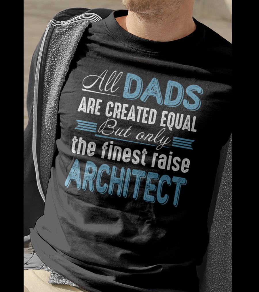 All Dads Are Created Equal But Only The Finest Raise Architect T-Shirt