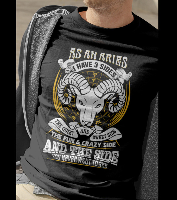 As An Aries I Have 3 Sides The Quiet And Sweet Side The Fun And Crazy Side And The Side You Never Want To See T-Shirt