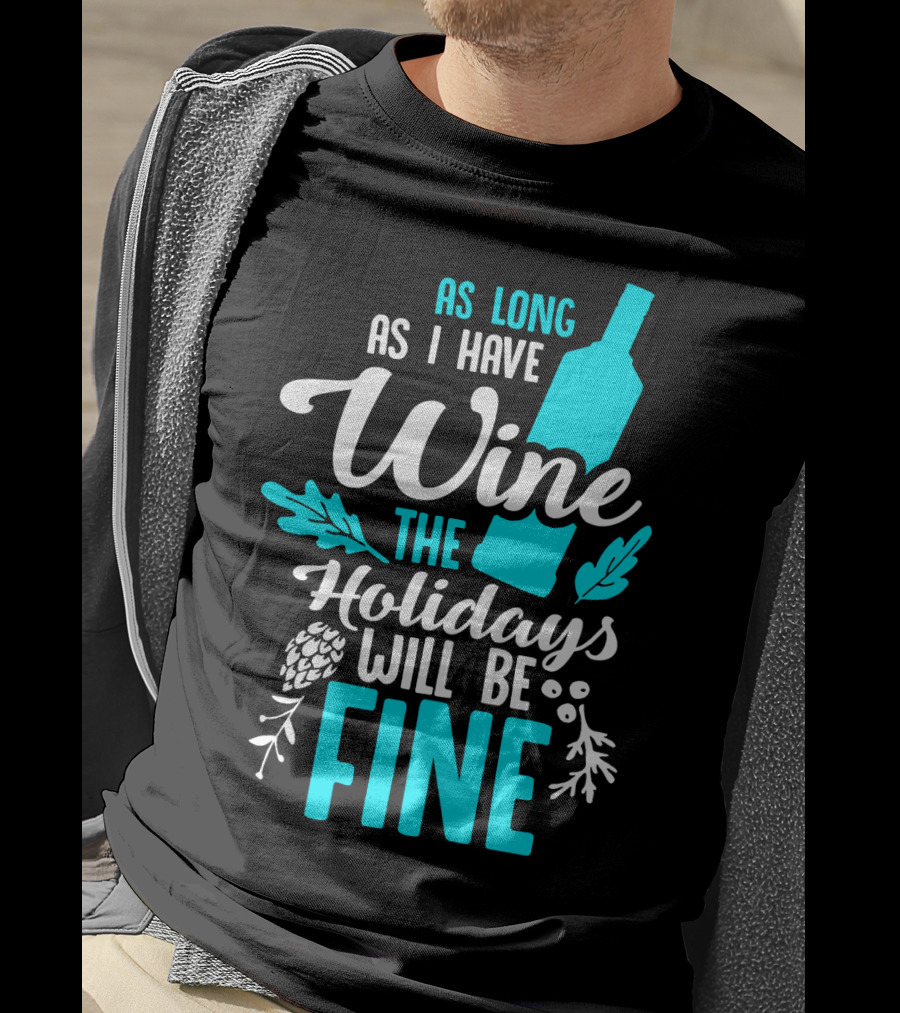 As Long As I Have Wine The Holidays Will Be Fine Bottle Pinecones Foliage T-Shirt