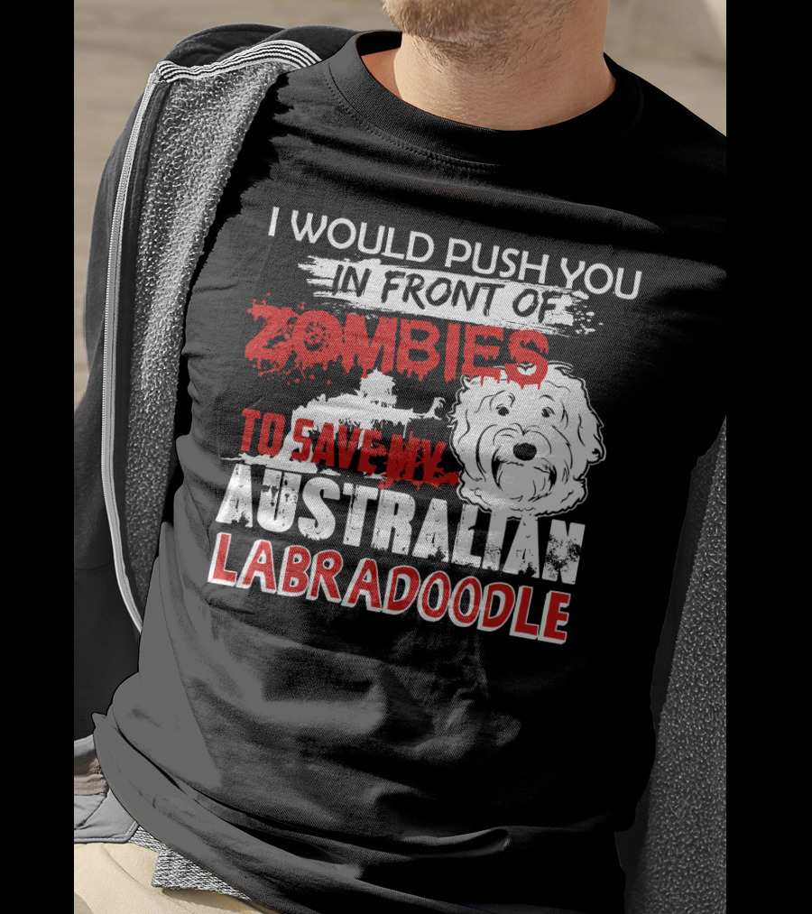 I Would Push You In Front Of Zombies To Save My Australian Labradoodle T-Shirt