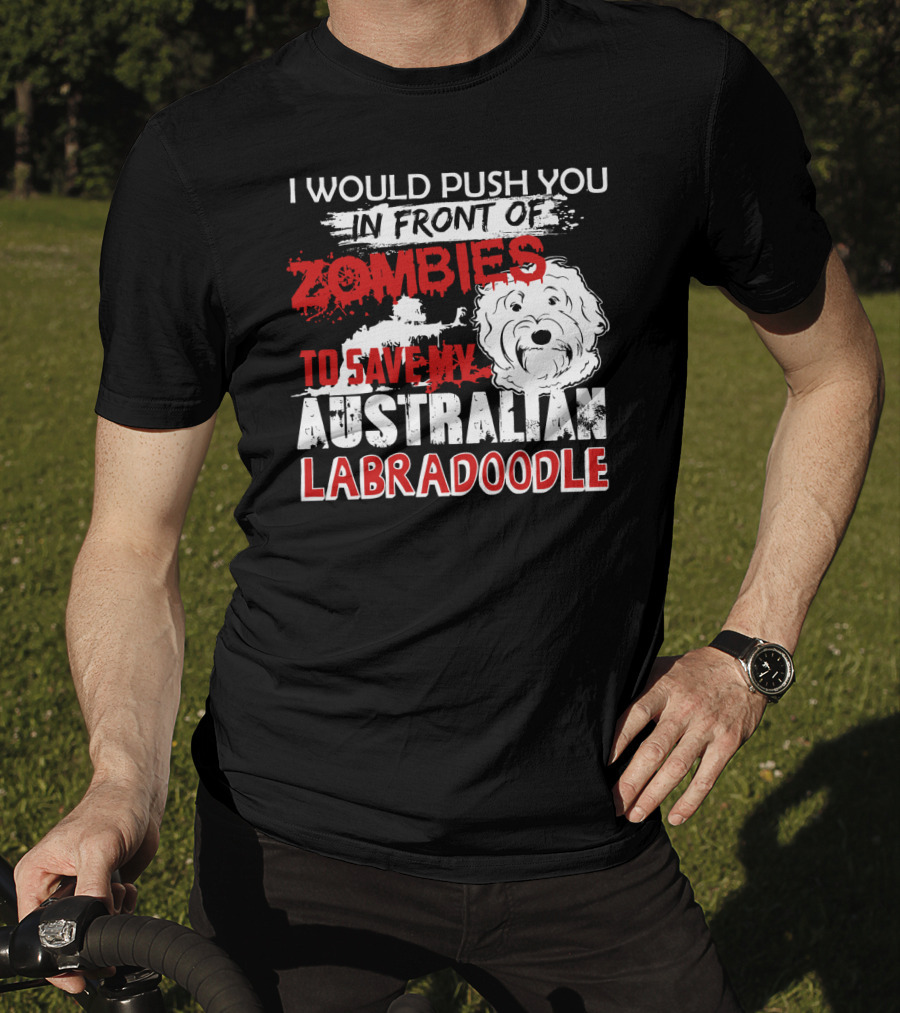 I Would Push You In Front Of Zombies To Save My Australian Labradoodle T-Shirt