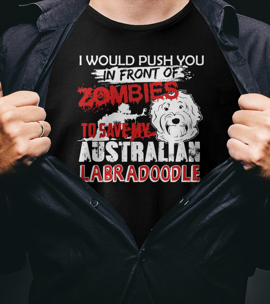 I Would Push You In Front Of Zombies To Save My Australian Labradoodle T-Shirt