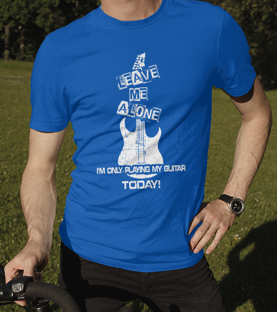 Leave ME Alone I'm Only Playing My Guitar Today T-Shirt