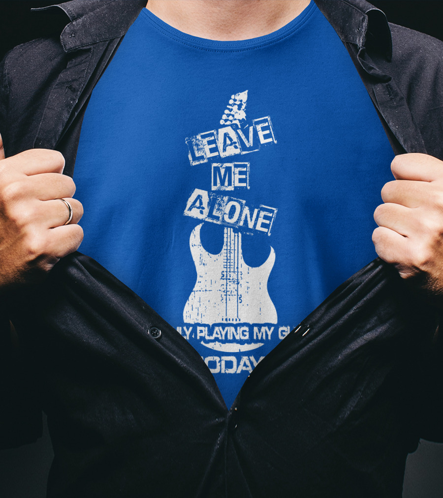 Leave ME Alone I'm Only Playing My Guitar Today T-Shirt