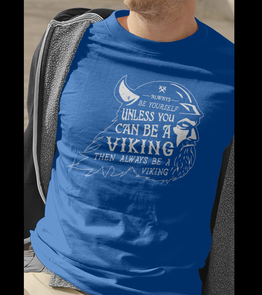 Always Be Yourself Unless You Can Be A Viking Then Always Be A Viking T-Shirt
