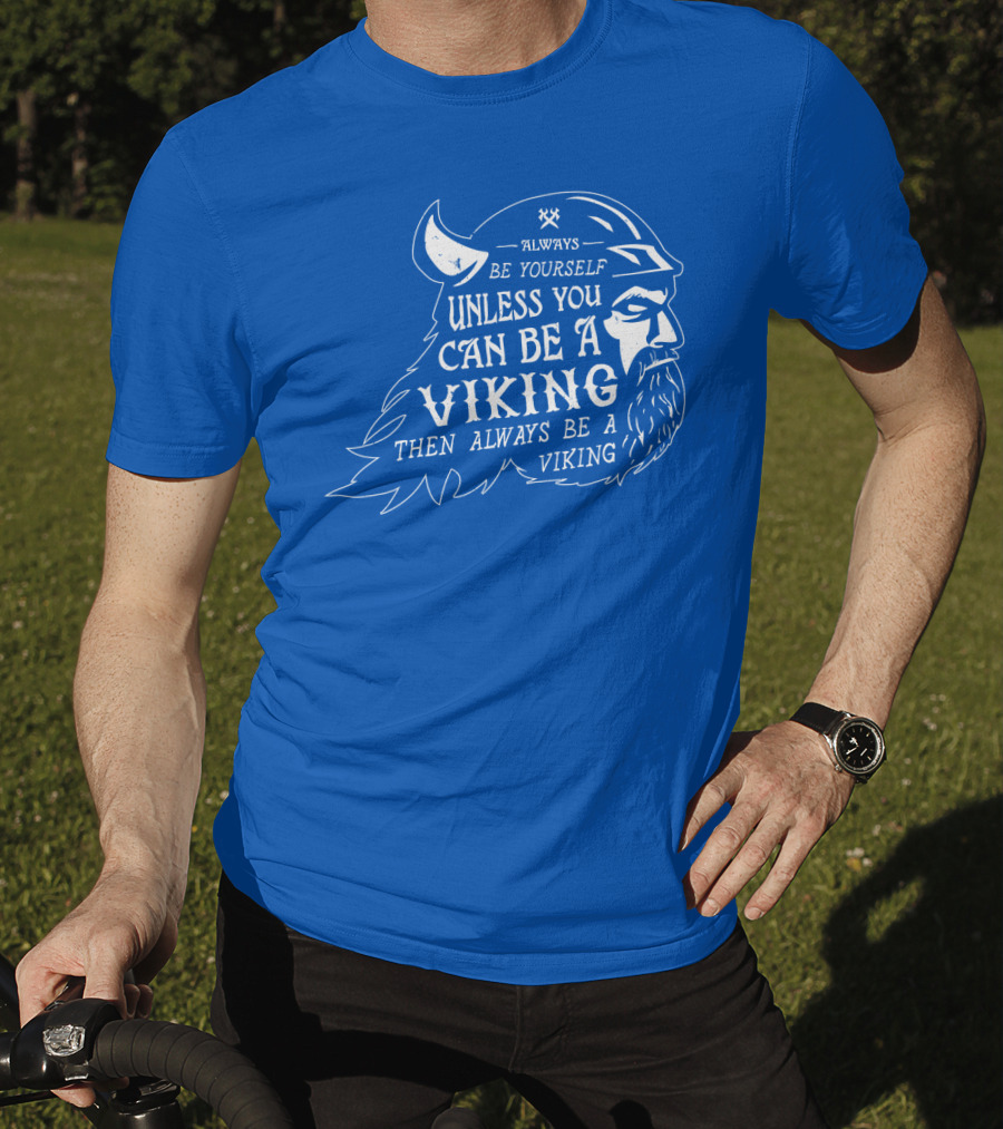 Always Be Yourself Unless You Can Be A Viking Then Always Be A Viking T-Shirt
