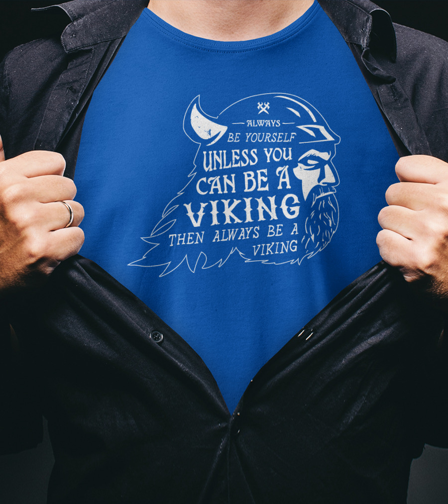 Always Be Yourself Unless You Can Be A Viking Then Always Be A Viking T-Shirt