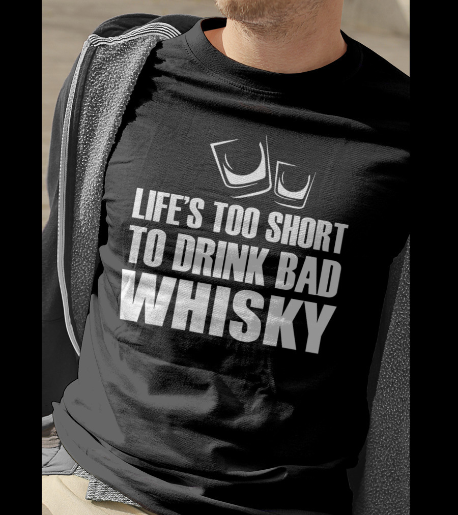 Life's Too Short To Drink Bad Whisky T-Shirt