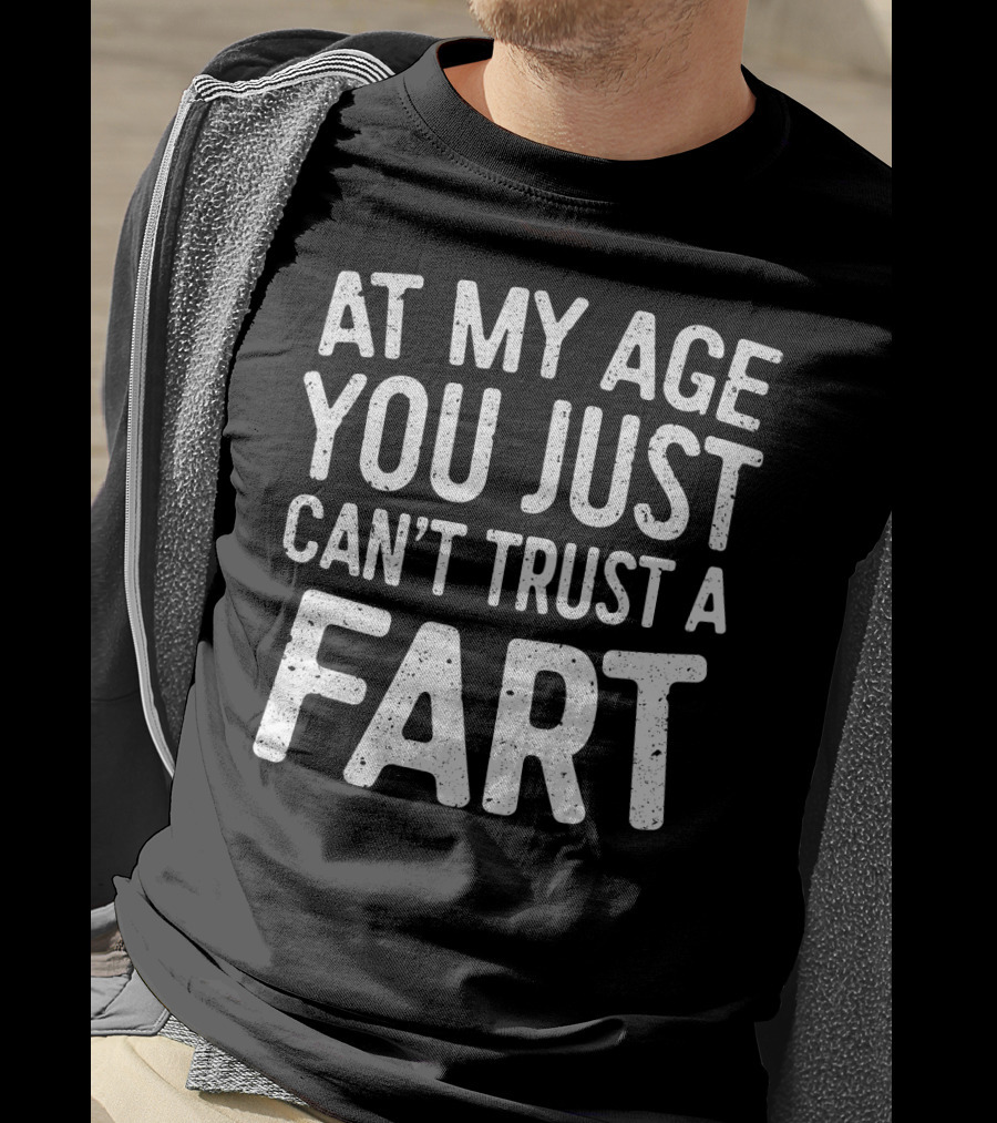 At My Age You Just Can't Trust A Fart T-Shirt