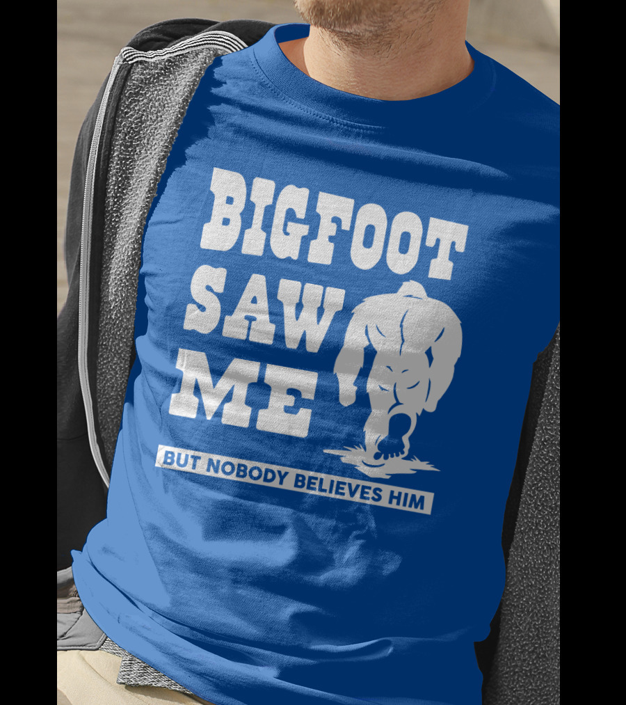Bigfoot Saw ME But Nobody Believes Him T-Shirt