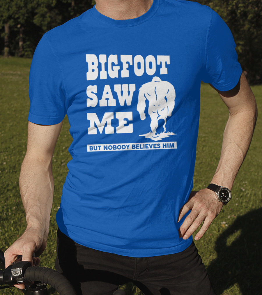 Bigfoot Saw ME But Nobody Believes Him T-Shirt