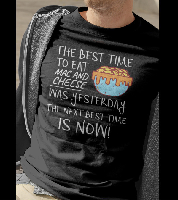 The Best Time To Eat Mac And Cheese Was Yesterday Next Best Time Is Now T-Shirt