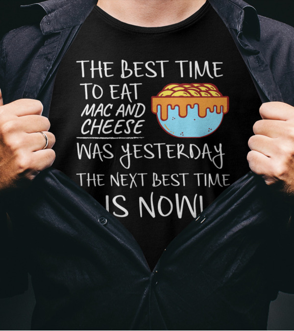 The Best Time To Eat Mac And Cheese Was Yesterday Next Best Time Is Now T-Shirt