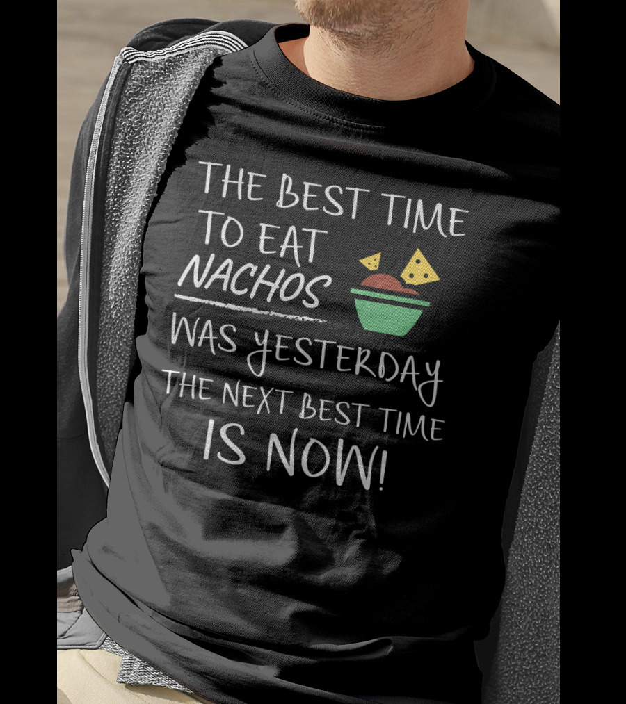 The Best Time To Eat Nachos Was Yesterday The Next Best Time Is Now T-Shirt