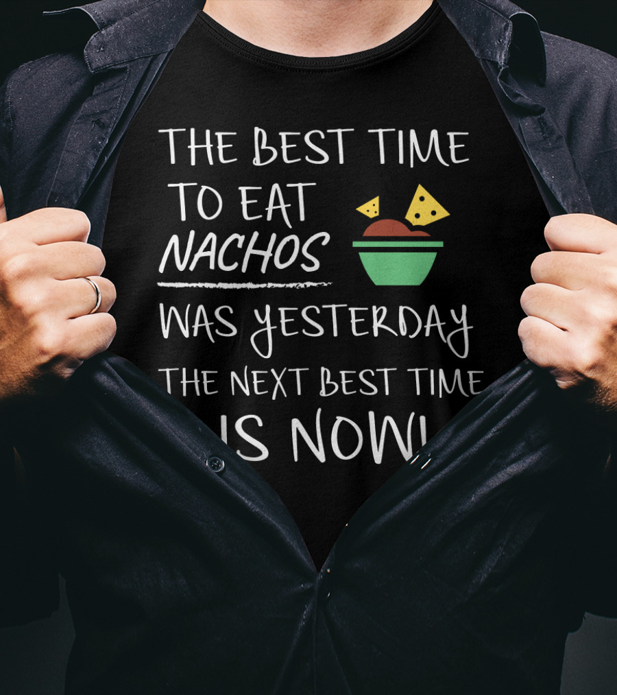 The Best Time To Eat Nachos Was Yesterday The Next Best Time Is Now T-Shirt
