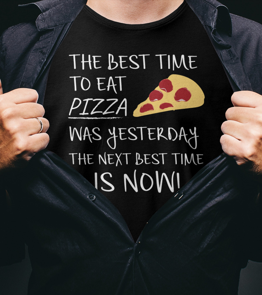 The Best Time To Eat Pizza Was Yesterday The Next Best Time Is Now T-Shirt