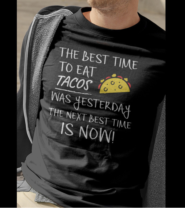 The Best Time To Eat Tacos Was Yesterday The Next Best Time Is Now T-Shirt
