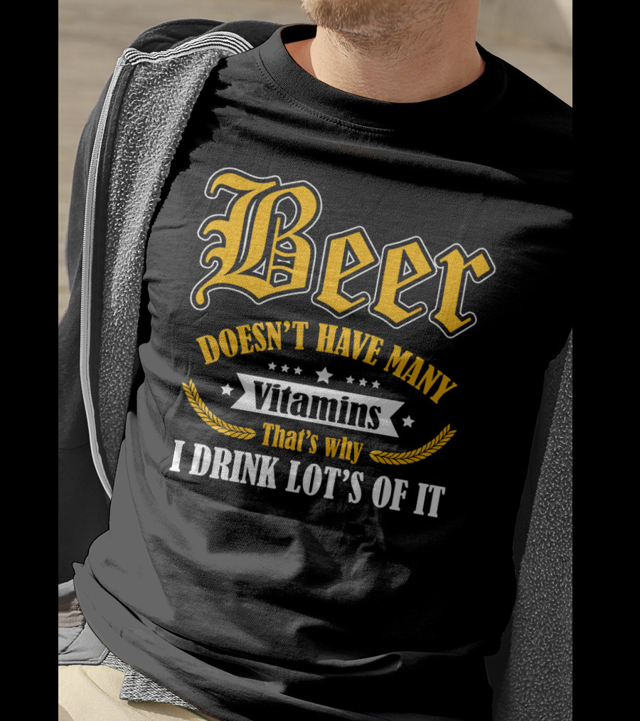 Beer Doesn't Have Many Vitamins That's Why I Drink Lot's Of It T-Shirt