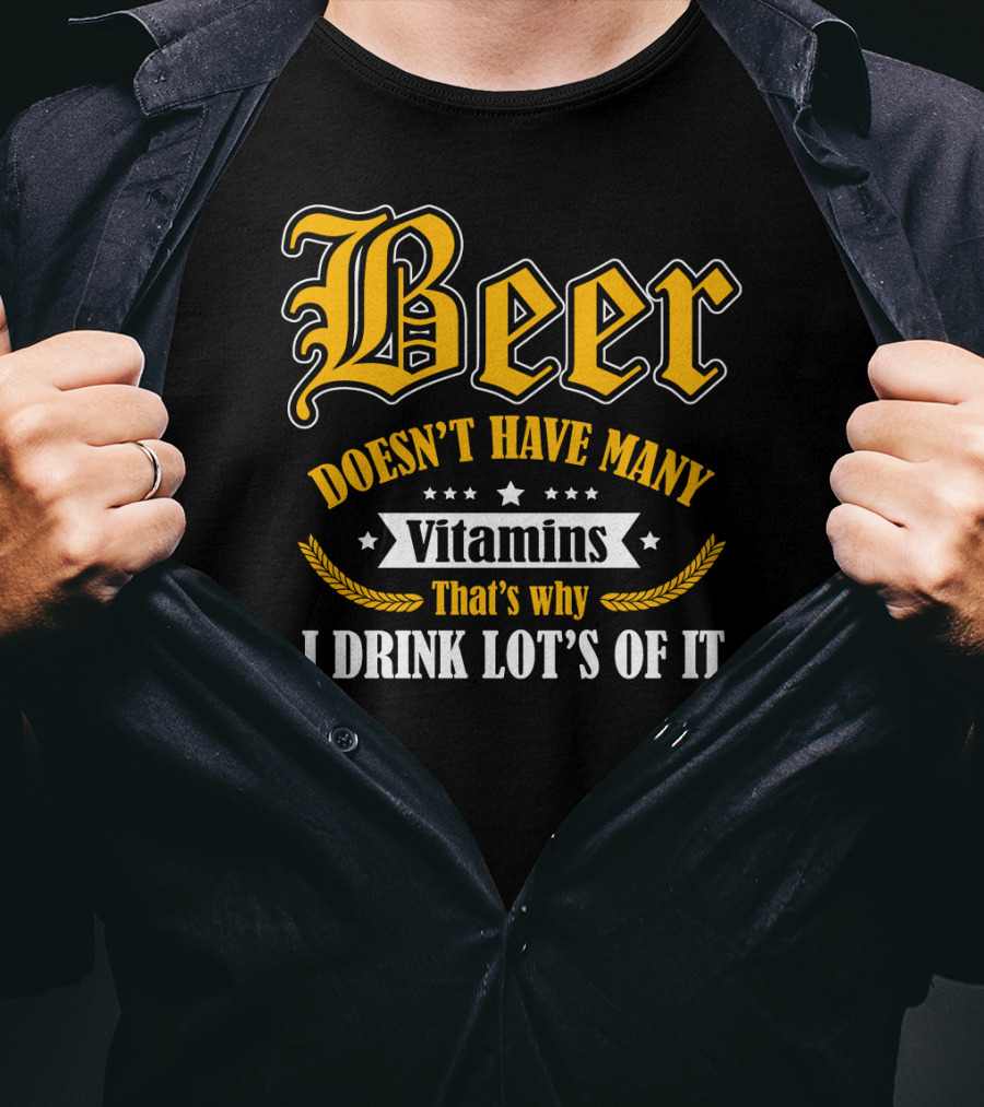Beer Doesn't Have Many Vitamins That's Why I Drink Lot's Of It T-Shirt