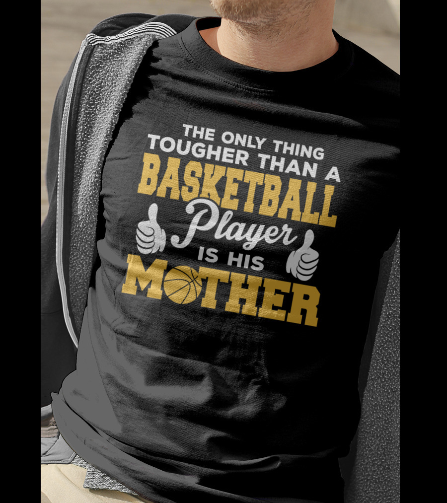 The Only Thing Tougher Than A Basketball Player Is His Mother T-Shirt