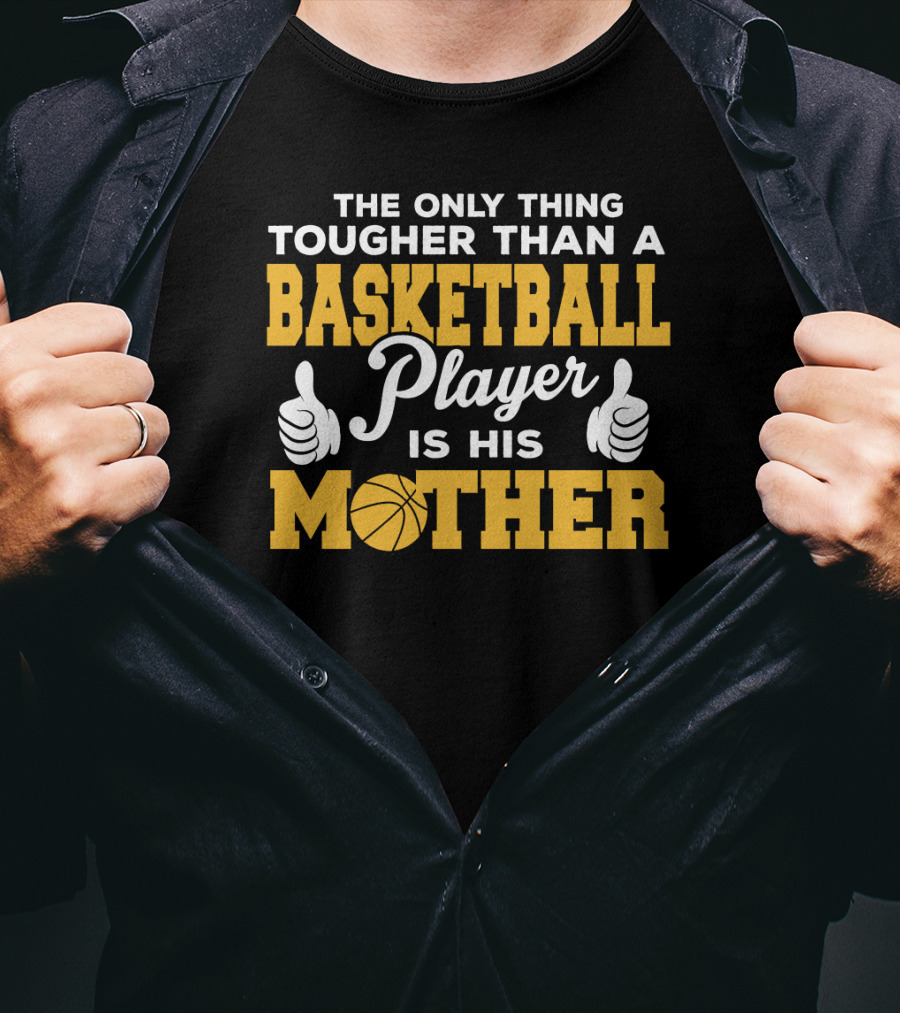 The Only Thing Tougher Than A Basketball Player Is His Mother T-Shirt