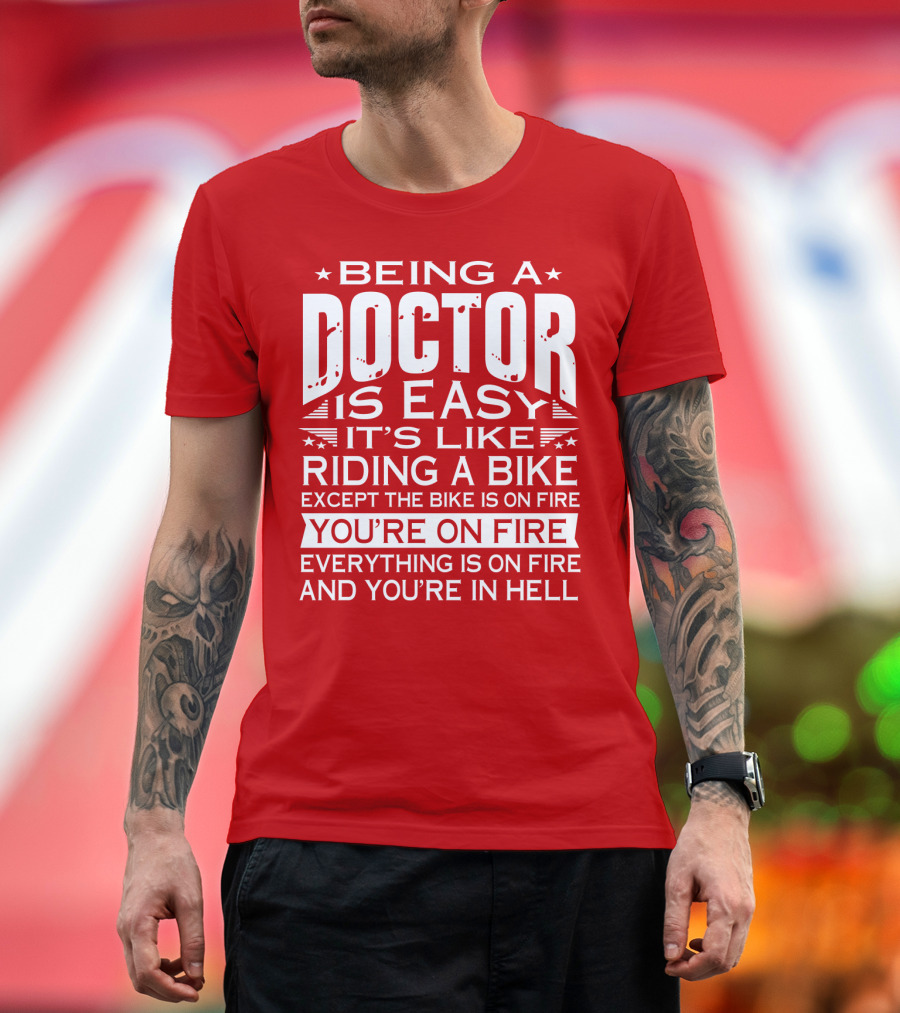 Being a Doctor is Easy It’s Like Riding a Bike Except the Bike is on Fire You’re on Fire Everything is on Fire You’re in Hell T-Shirt