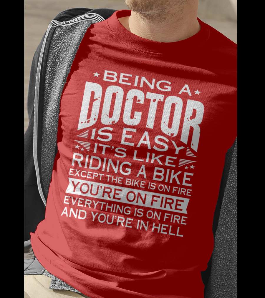 Being A Doctor Is Easy It’s Like Riding A Bike Except The Bike Is On Fire You’re On Fire Everything Is On Fire You’re In Hell T-Shirt