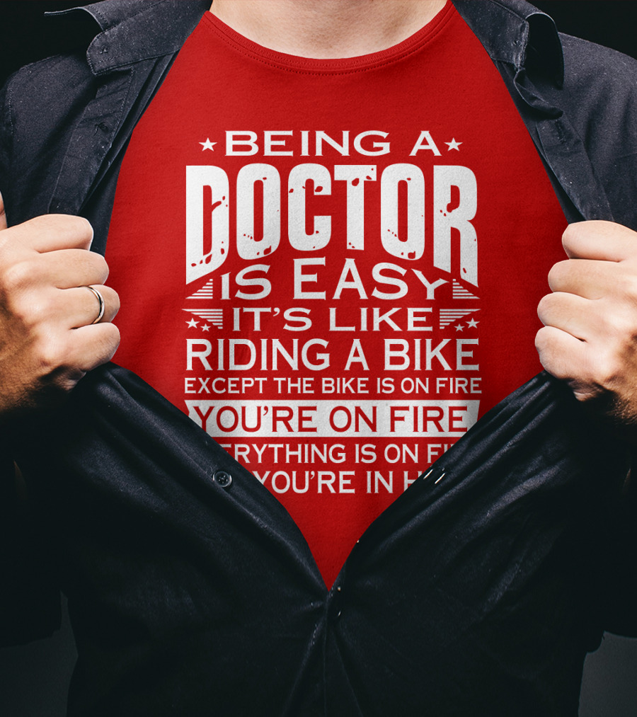 Being A Doctor Is Easy It’s Like Riding A Bike Except The Bike Is On Fire You’re On Fire Everything Is On Fire You’re In Hell T-Shirt