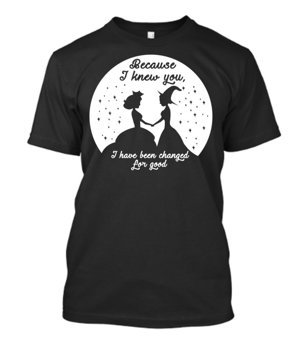 Wicked Musical Quote Because I Knew You I Have Been Changed For Good T-Shirt