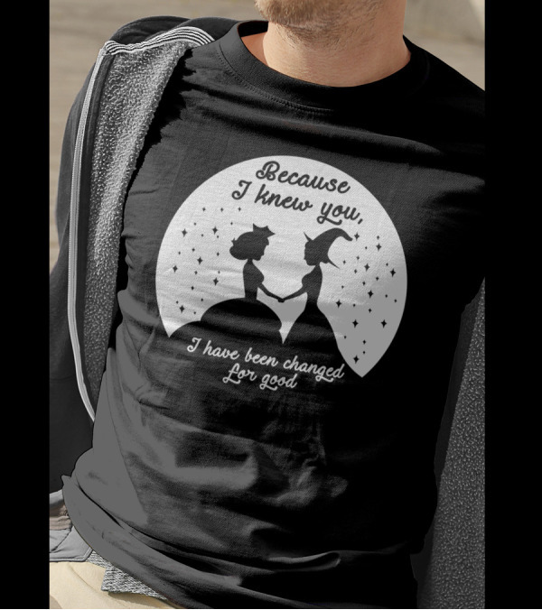 Wicked Musical Quote Because I Knew You I Have Been Changed For Good T-Shirt