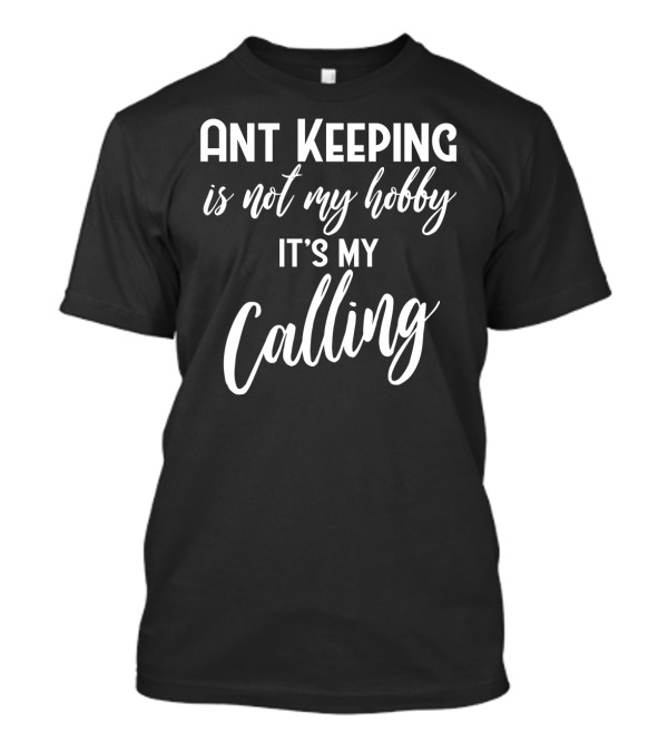Ant Keeping Is Not My Hobby It's My Calling Passion For Ants T-Shirt