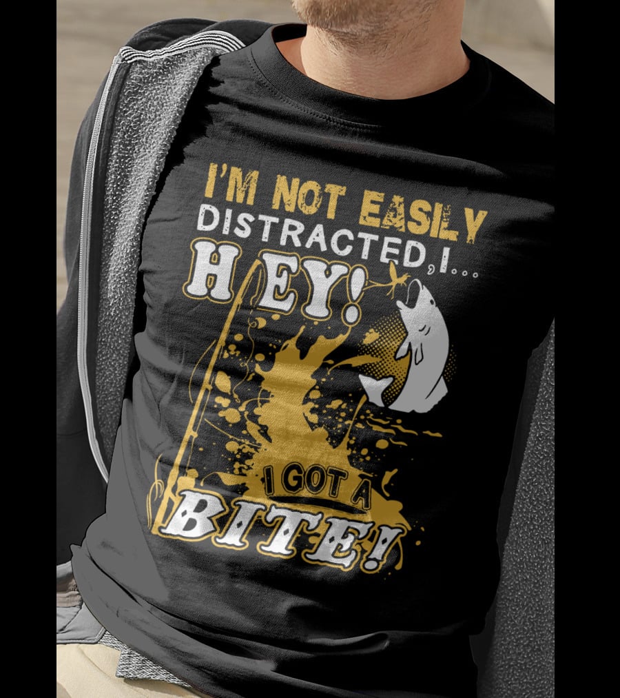 I'm Not Easily Distracted I Got A Bite Hey Fishing T-Shirt