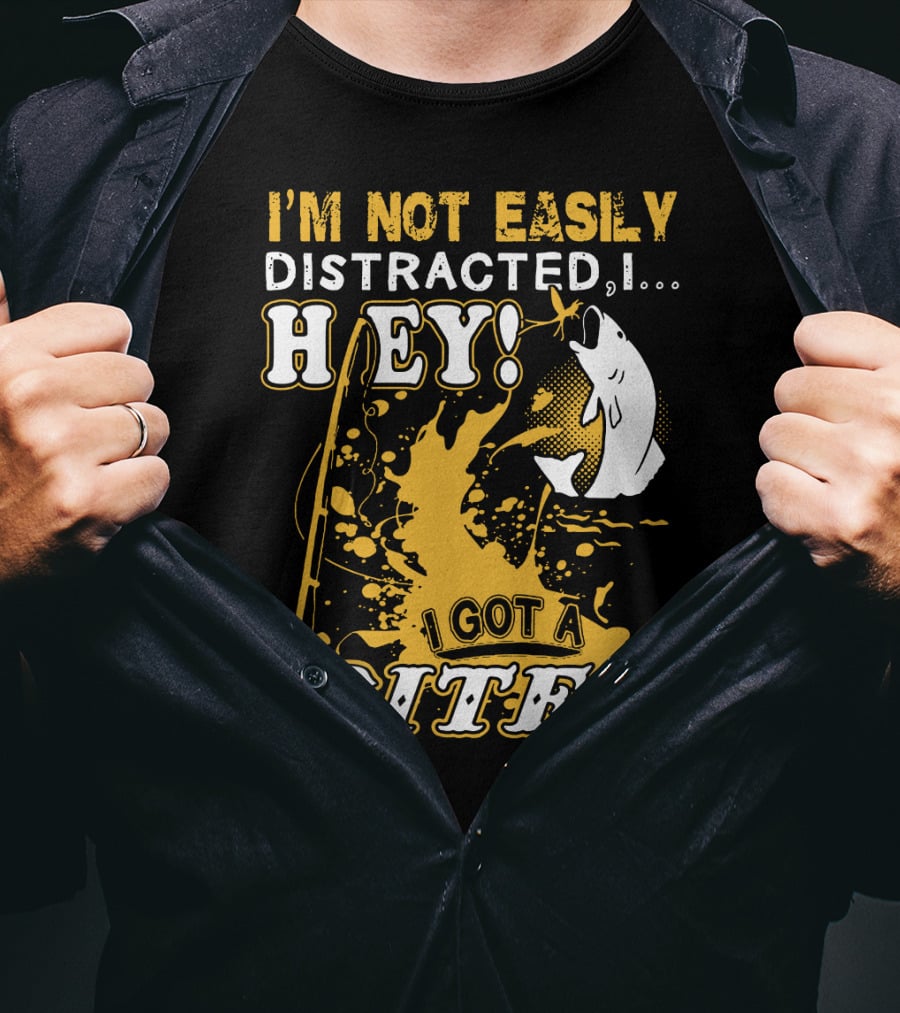 I'm Not Easily Distracted I Got A Bite Hey Fishing T-Shirt