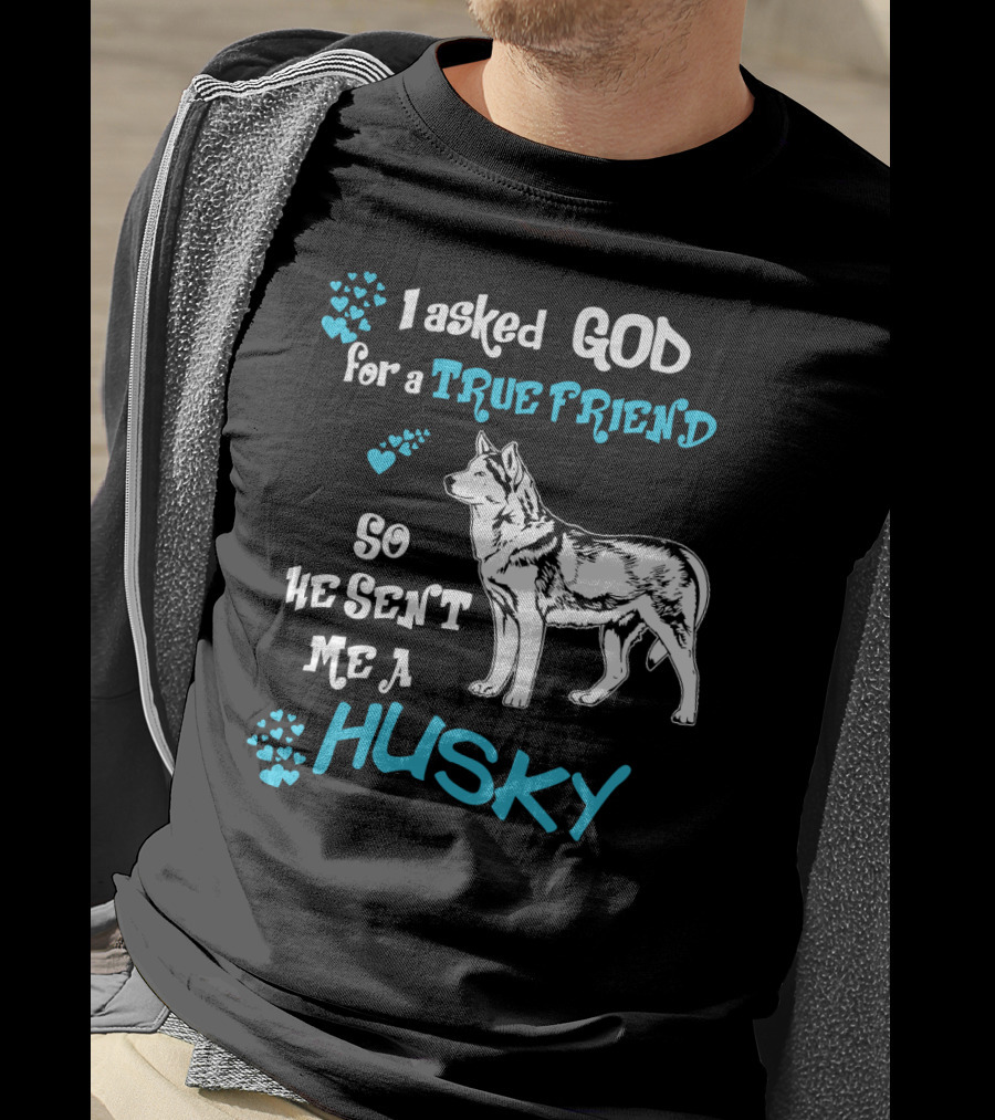I Asked God For A True Friend So He Sent Me A Husky T-Shirt