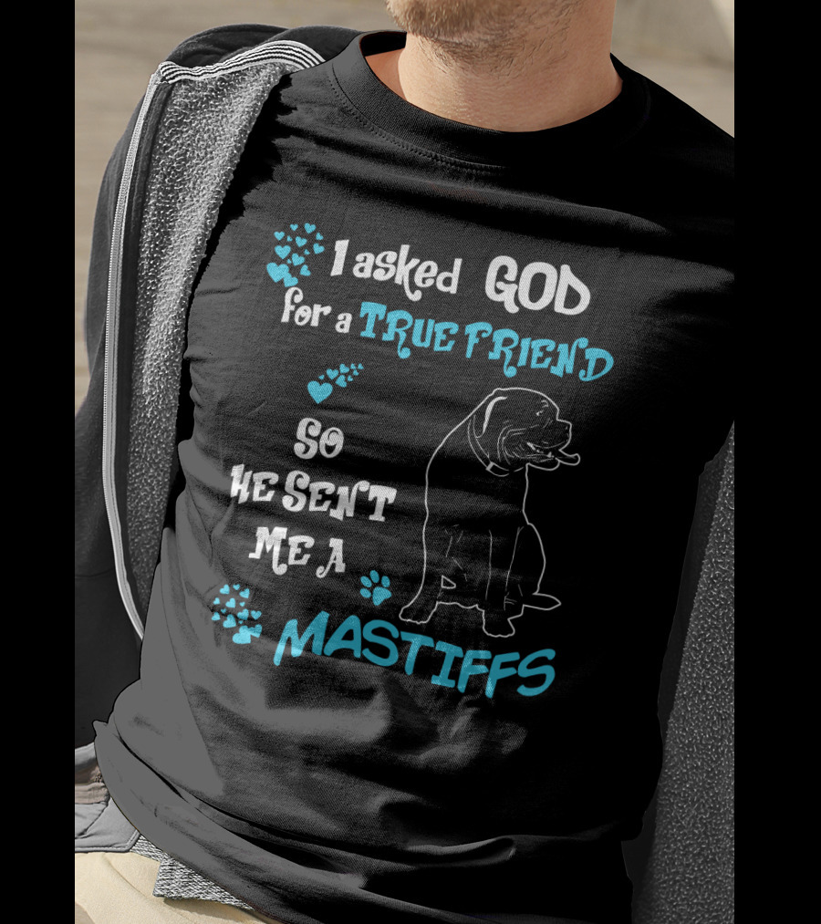 I Asked God For A True Friend So He Sent Me A Mastiffs T-Shirt