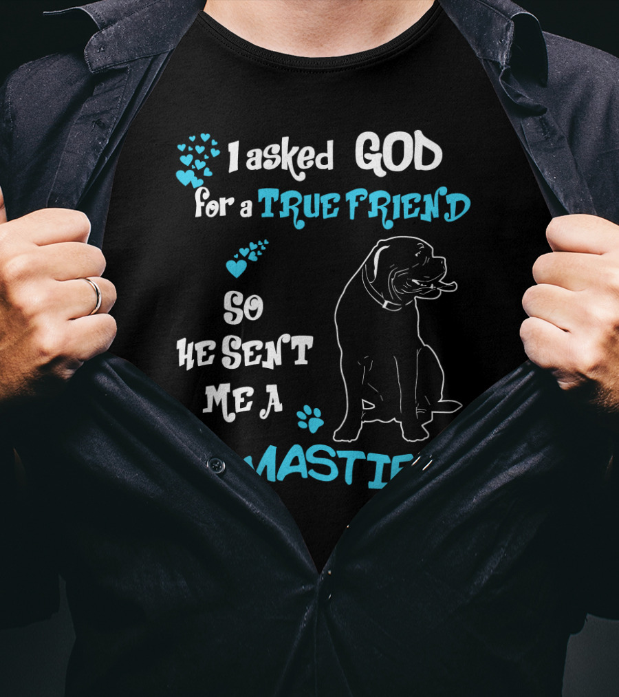 I Asked God For A True Friend So He Sent Me A Mastiffs T-Shirt
