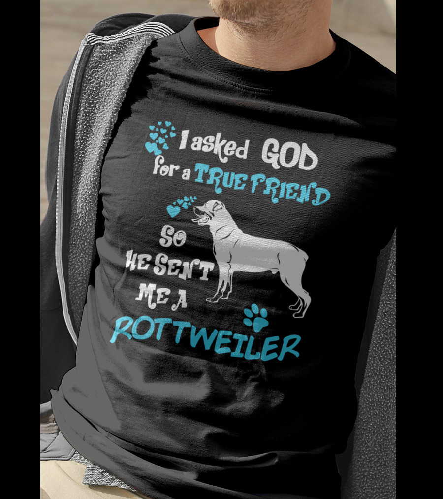 I Asked God For A True Friend So He Sent Me A Rottweiler T-Shirt